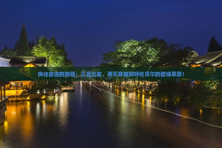 向往自由的旅程：三亚出发，两天穿越到呼伦贝尔的碧绿草原！
