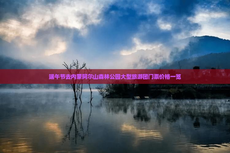 端午节去内蒙阿尔山森林公园大型旅游团门票价格一览
