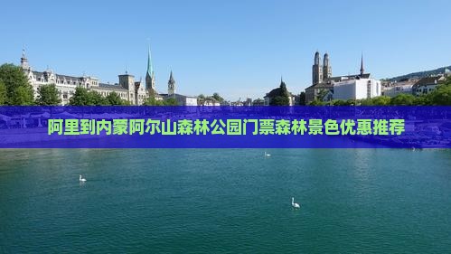 阿里到内蒙阿尔山森林公园门票森林景色优惠推荐