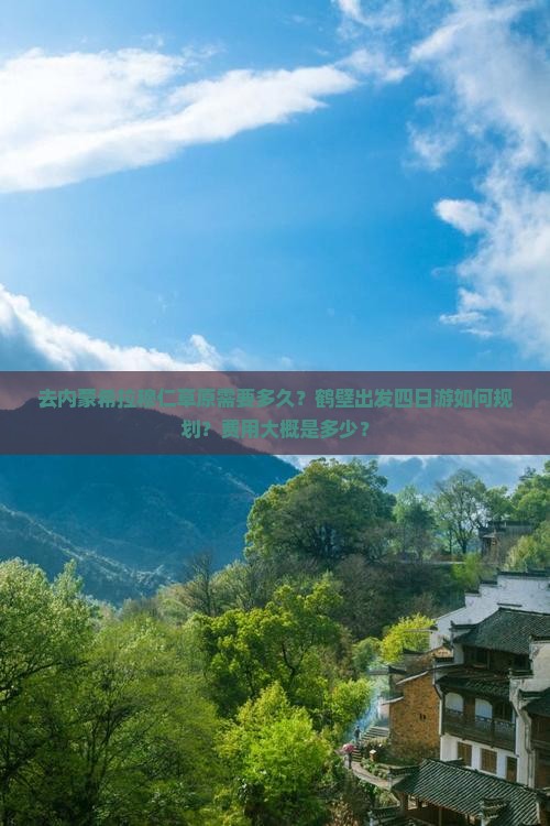 去内蒙希拉穆仁草原需要多久？鹤壁出发四日游如何规划？费用大概是多少？