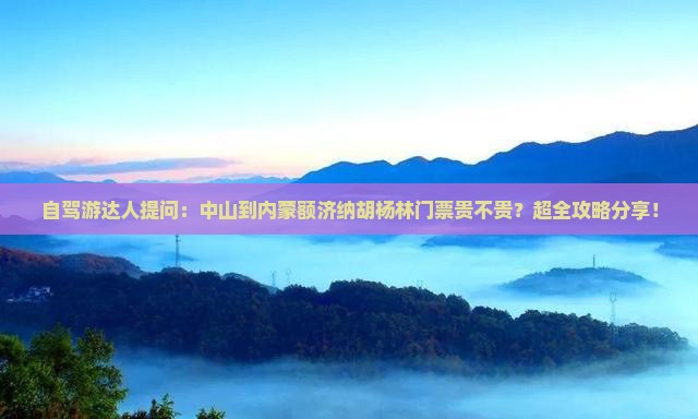 自驾游达人提问：中山到内蒙额济纳胡杨林门票贵不贵？超全攻略分享！