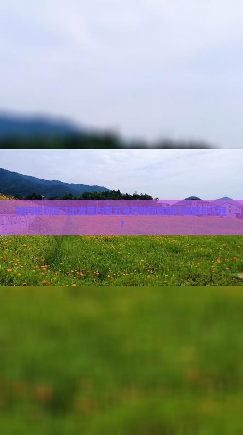 如何规划湛江出发至内蒙五当召的团体旅行线路与行程？