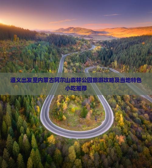 遵义出发至内蒙古阿尔山森林公园旅游攻略及当地特色小吃推荐