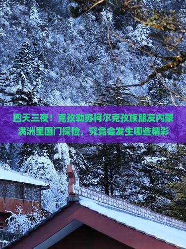 四天三夜！克孜勒苏柯尔克孜族朋友内蒙满洲里国门探险，究竟会发生哪些精彩故事？