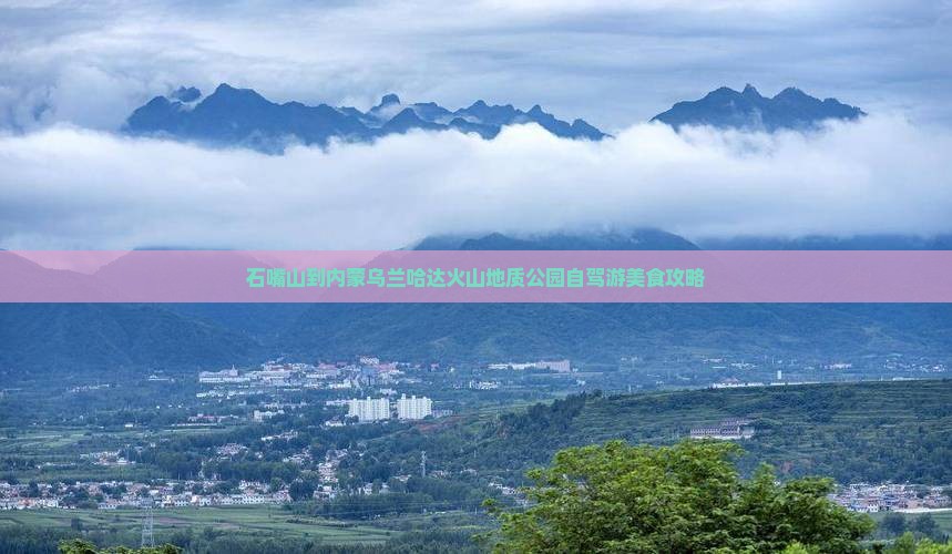 石嘴山到内蒙乌兰哈达火山地质公园自驾游美食攻略