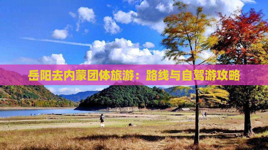 岳阳去内蒙团体旅游：路线与自驾游攻略