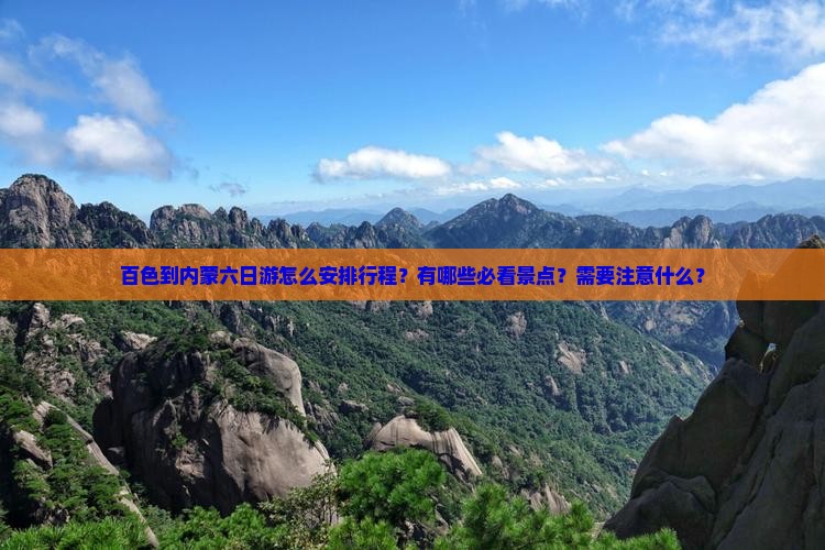 百色到内蒙六日游怎么安排行程？有哪些必看景点？需要注意什么？