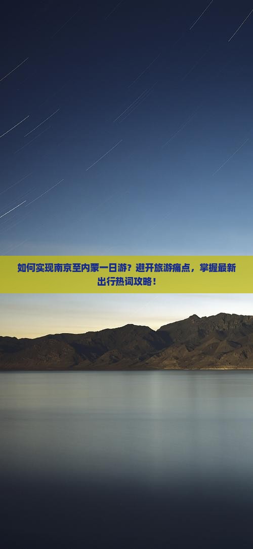 如何实现南京至内蒙一日游？避开旅游痛点，掌握最新出行热词攻略！