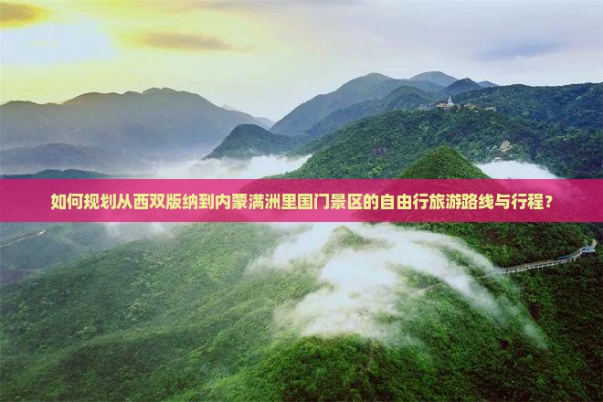 如何规划从西双版纳到内蒙满洲里国门景区的自由行旅游路线与行程？