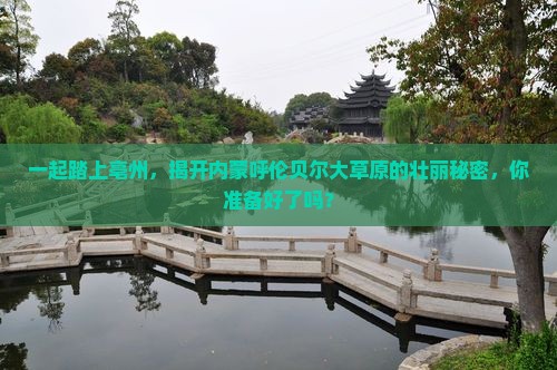 一起踏上亳州，揭开内蒙呼伦贝尔大草原的壮丽秘密，你准备好了吗？