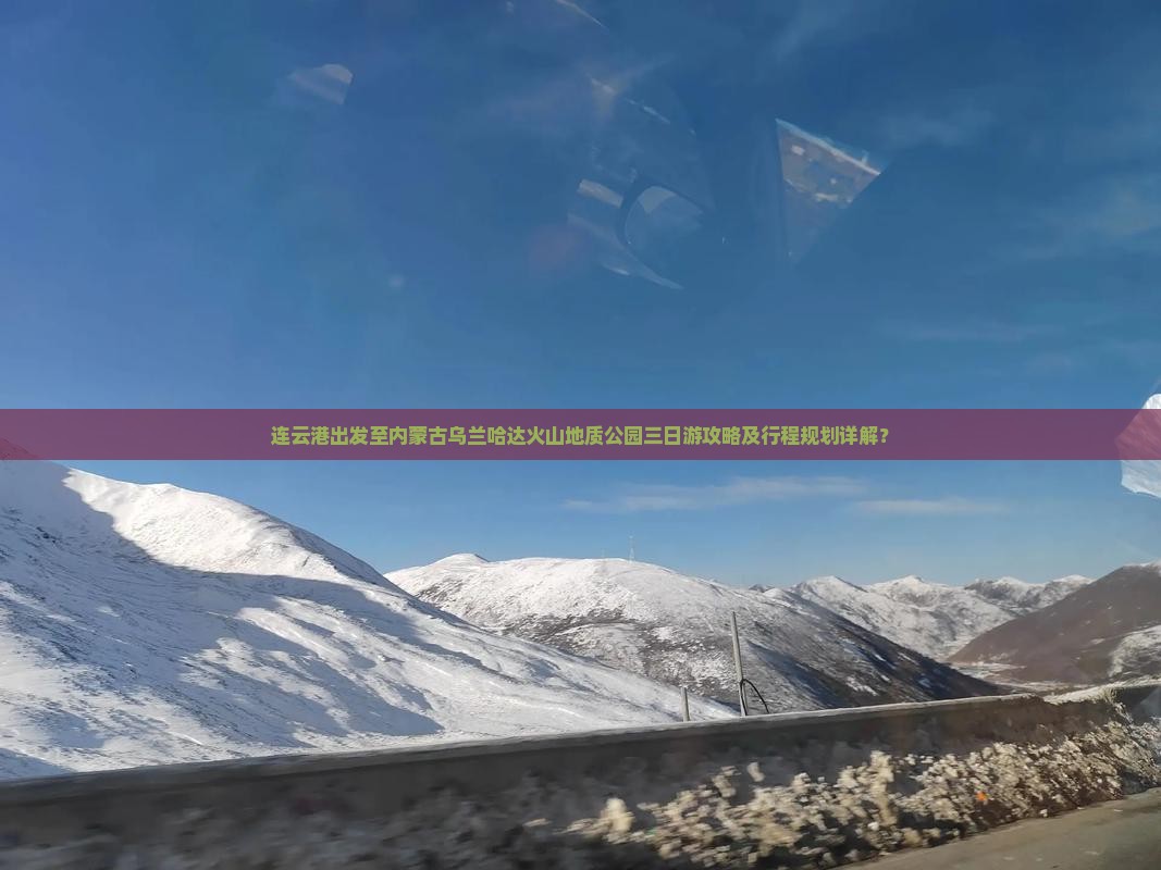 连云港出发至内蒙古乌兰哈达火山地质公园三日游攻略及行程规划详解？