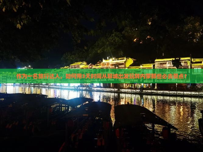 作为一名旅行达人，如何用3天时间从聊城出发玩转内蒙那些必去景点？