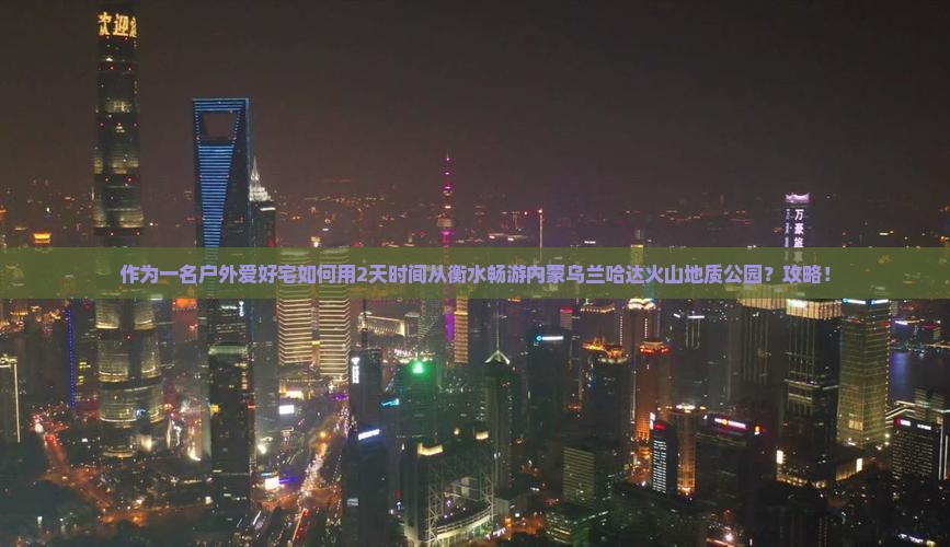 作为一名户外爱好宅如何用2天时间从衡水畅游内蒙乌兰哈达火山地质公园？攻略！