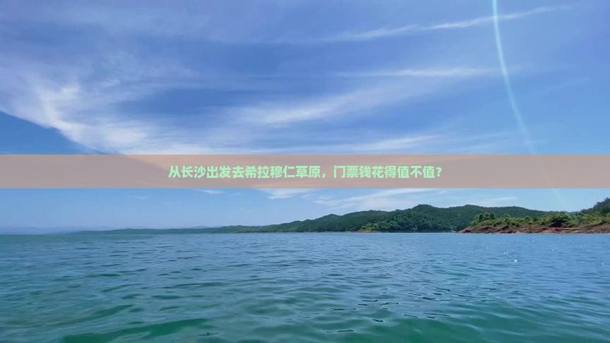 从长沙出发去希拉穆仁草原，门票钱花得值不值？