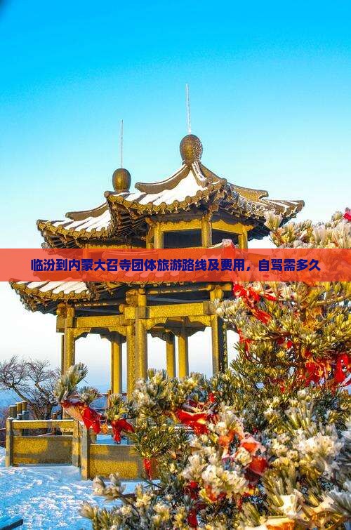 临汾到内蒙大召寺团体旅游路线及费用，自驾需多久