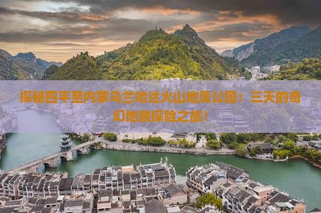 探秘四平至内蒙乌兰哈达火山地质公园：三天的奇幻地貌探险之旅！