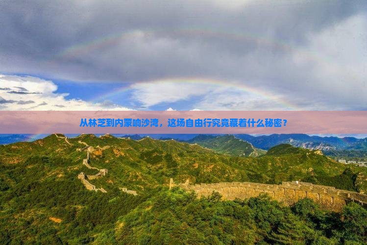 从林芝到内蒙响沙湾，这场自由行究竟藏着什么秘密？