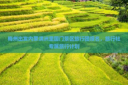 梅州出发内蒙满洲里国门景区旅行团报名，旅行社专属旅行计划