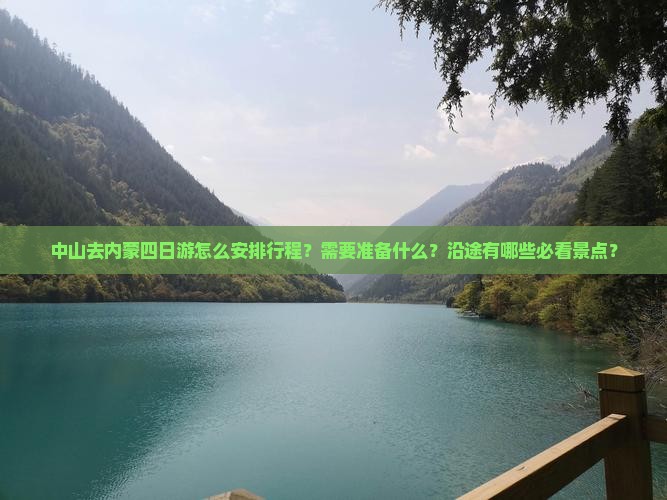 中山去内蒙四日游怎么安排行程？需要准备什么？沿途有哪些必看景点？