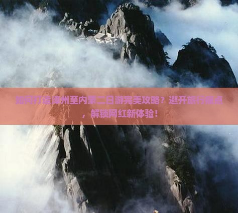 如何打造漳州至内蒙二日游完美攻略？避开旅行痛点，解锁网红新体验！