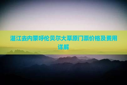 湛江去内蒙呼伦贝尔大草原门票价格及费用详解