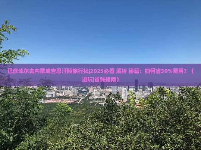 巴彦倬尔去内蒙成吉思汗陵旅行社