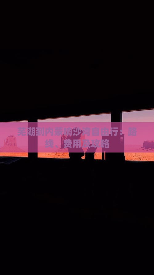 芜湖到内蒙响沙湾自由行