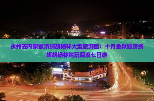 永州去内蒙额济纳胡杨林大型旅游团