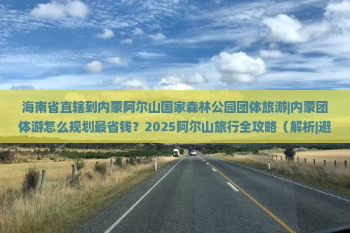海南省直辖到内蒙阿尔山国家森林公园团体旅游