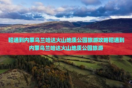 昭通到内蒙乌兰哈达火山地质公园旅游