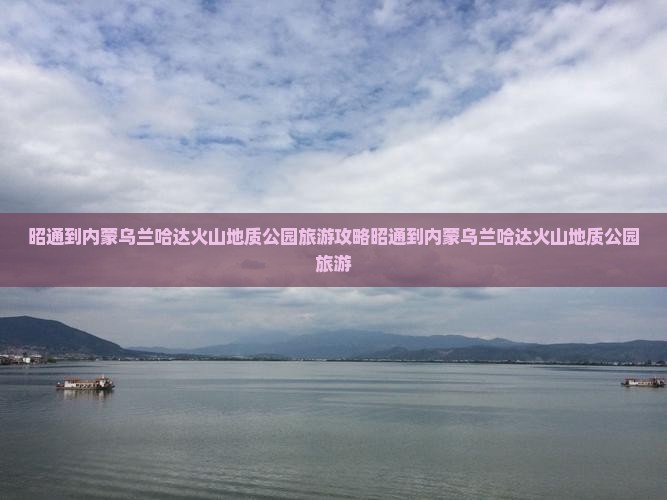 昭通到内蒙乌兰哈达火山地质公园旅游