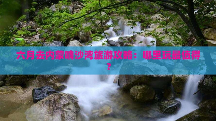 六月去内蒙响沙湾哪里玩