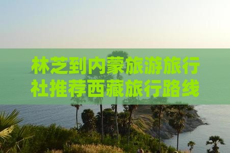 林芝到内蒙旅行社