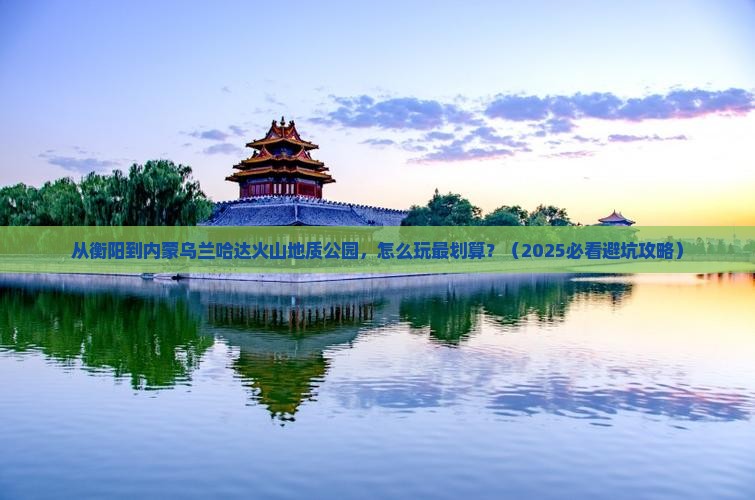衡阳到内蒙乌兰哈达火山地质公园哪里玩