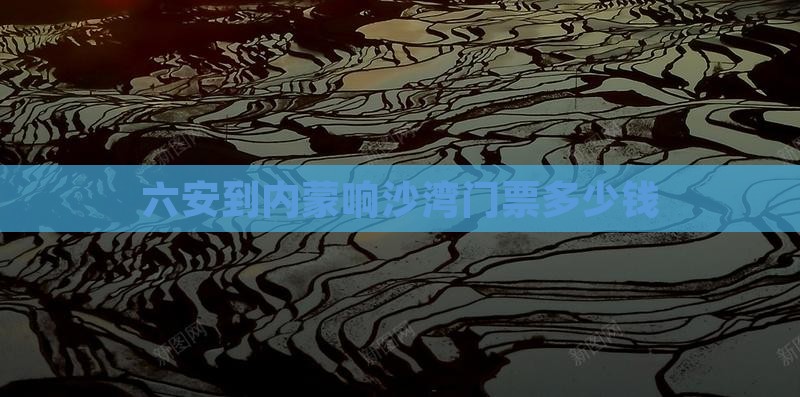 六安到内蒙响沙湾门票