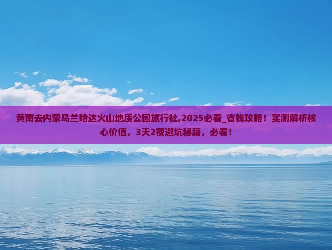 黄南去内蒙乌兰哈达火山地质公园旅行社