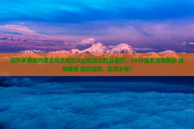 鄂尔多斯去内蒙乌兰哈达火山地质公园自由行