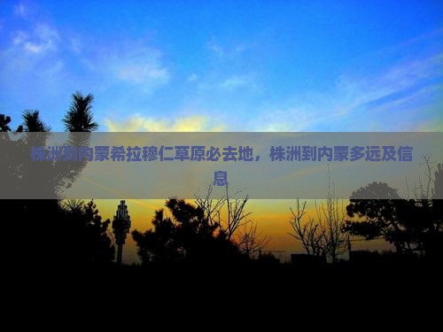 株洲到内蒙希拉穆仁草原必去地