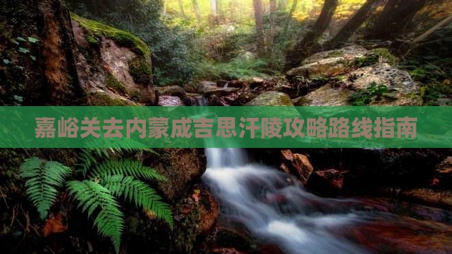 嘉峪关去内蒙成吉思汗陵攻略