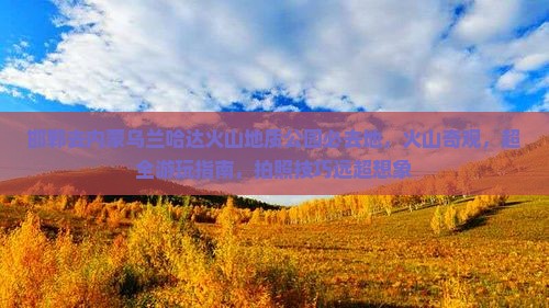 邯郸去内蒙乌兰哈达火山地质公园必去地