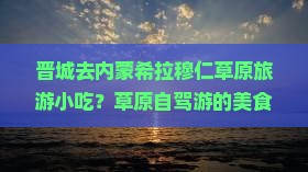 晋城去内蒙希拉穆仁草原旅游小吃