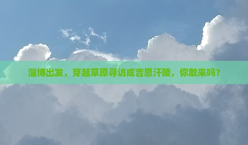淄博去内蒙成吉思汗陵自由团