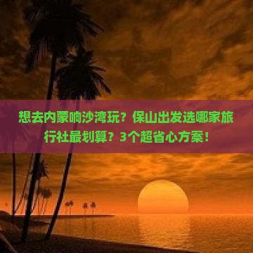 保山去内蒙响沙湾旅行社