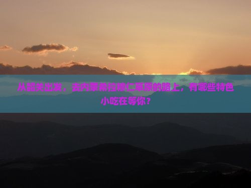 韶关到内蒙希拉穆仁草原旅游小吃