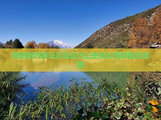 资阳到内蒙乌兰哈达火山地质公园哪里玩