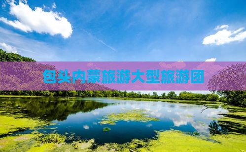 包头到内蒙大型旅游团
