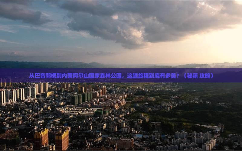 巴音郭楞到内蒙阿尔山国家森林公园景点