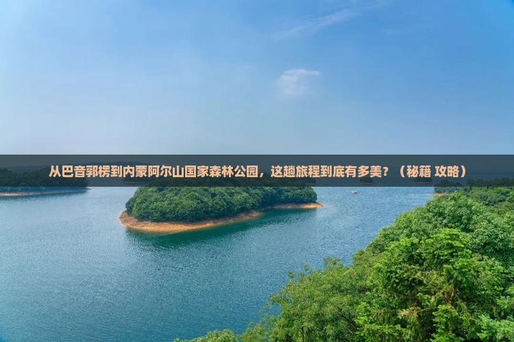 巴音郭楞到内蒙阿尔山国家森林公园景点