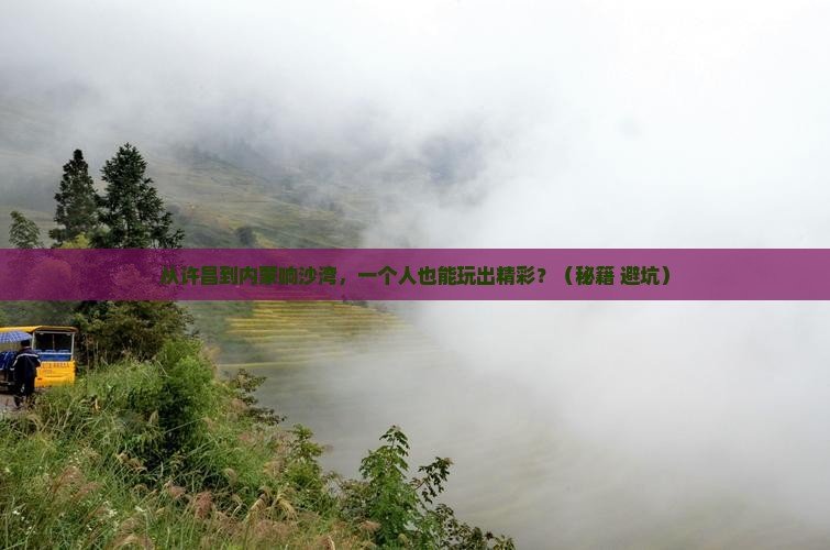 许昌到内蒙响沙湾个人游