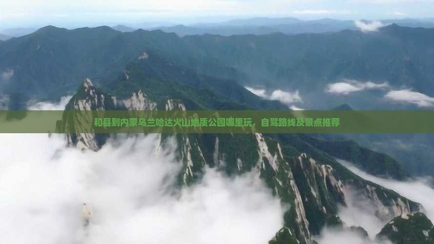 和县到内蒙乌兰哈达火山地质公园哪里玩